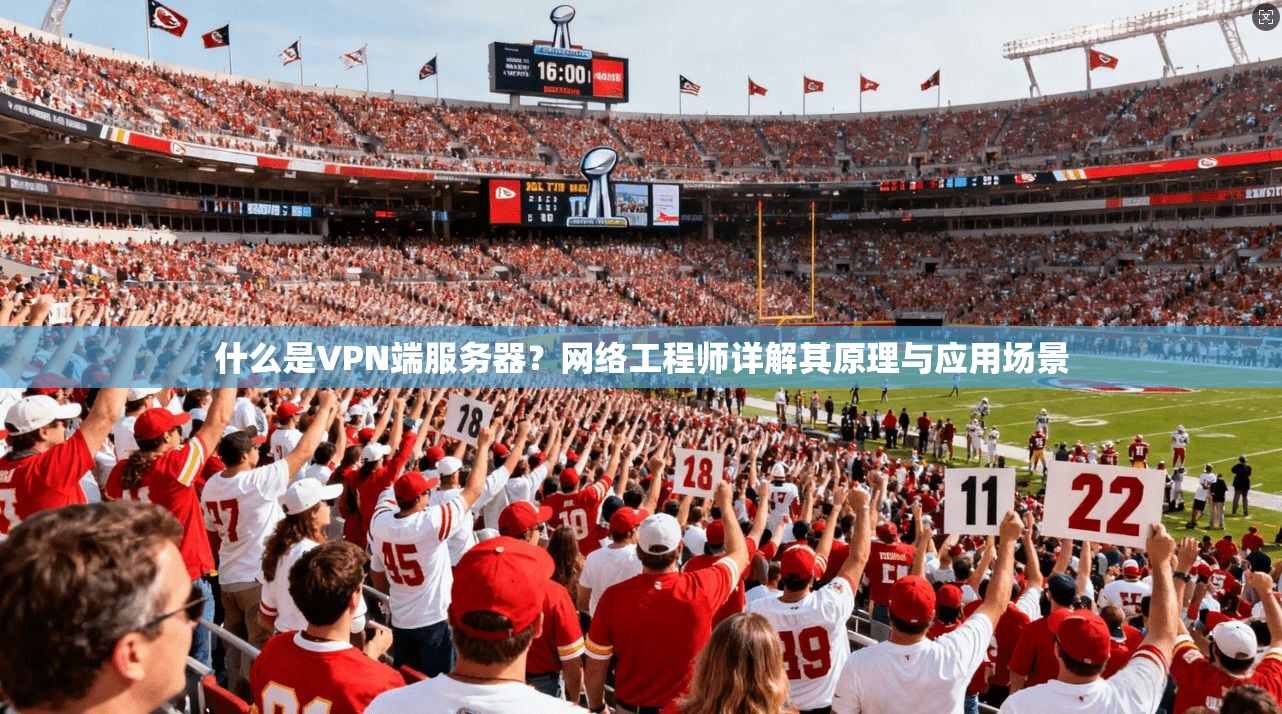 什么是VPN端服务器？网络工程师详解其原理与应用场景