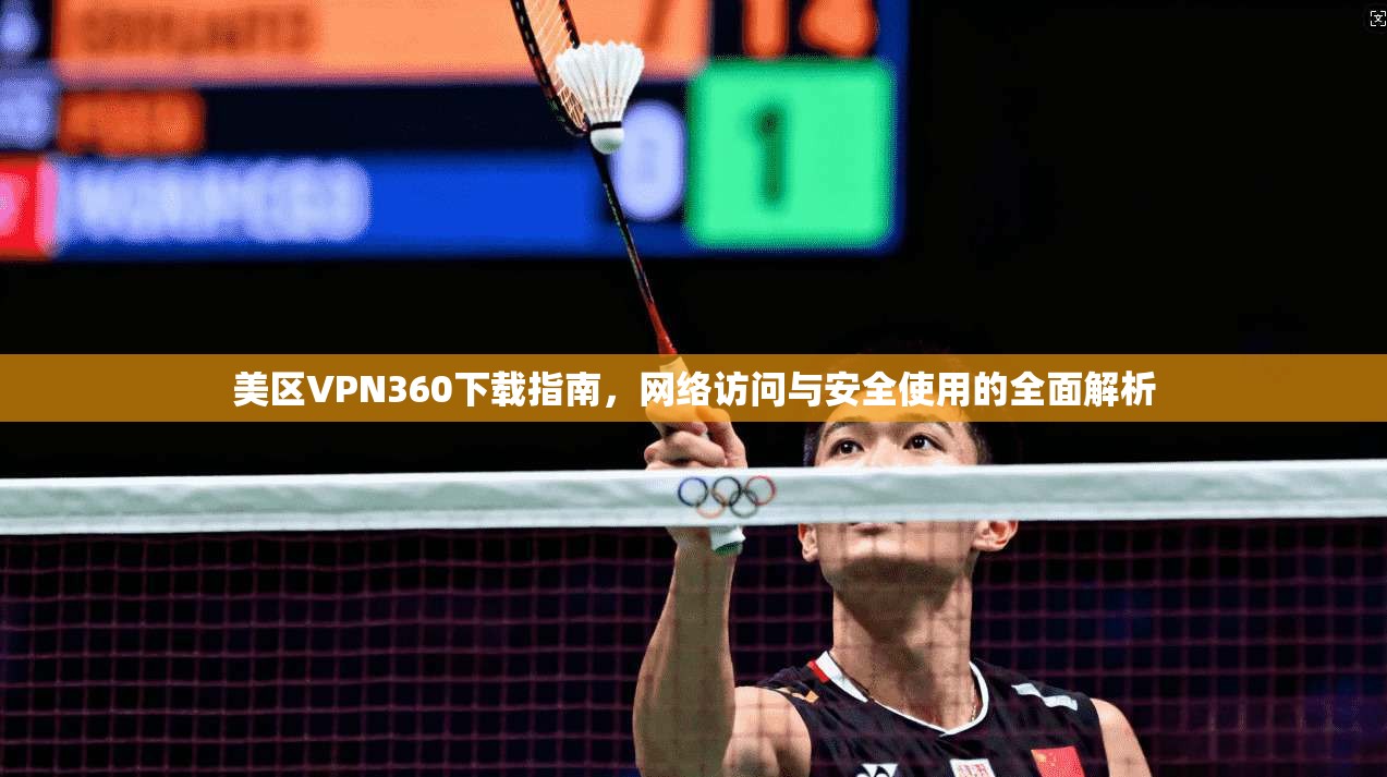 美区VPN360下载指南，网络访问与安全使用的全面解析