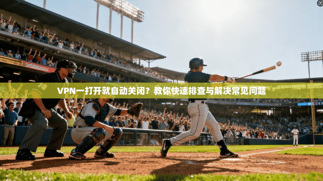 VPN一打开就自动关闭？教你快速排查与解决常见问题