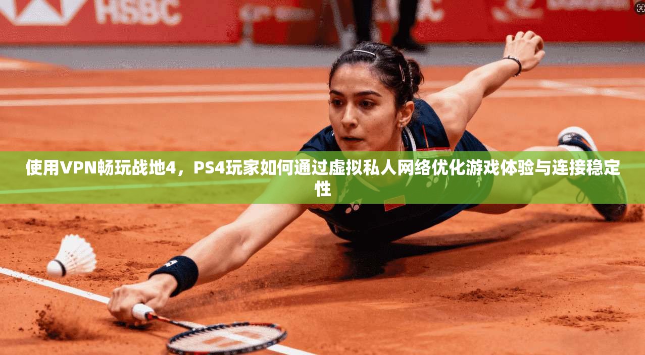 使用VPN畅玩战地4，PS4玩家如何通过虚拟私人网络优化游戏体验与连接稳定性