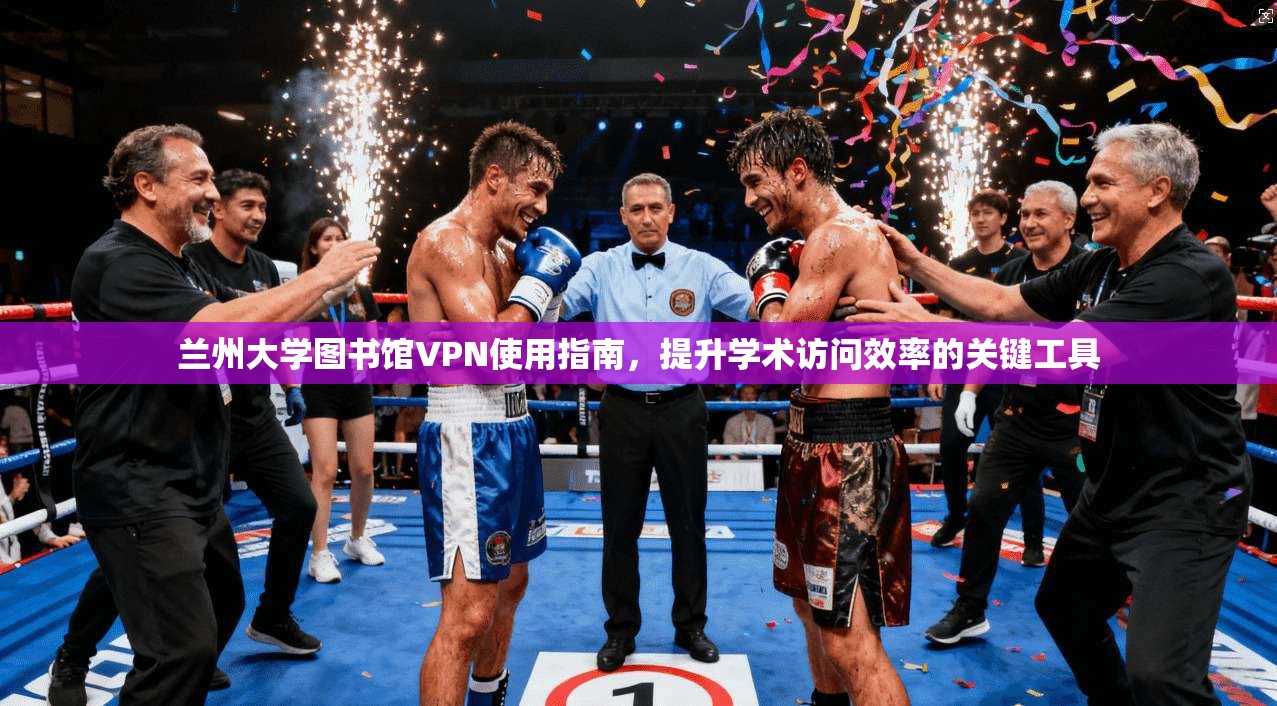 兰州大学图书馆VPN使用指南，提升学术访问效率的关键工具