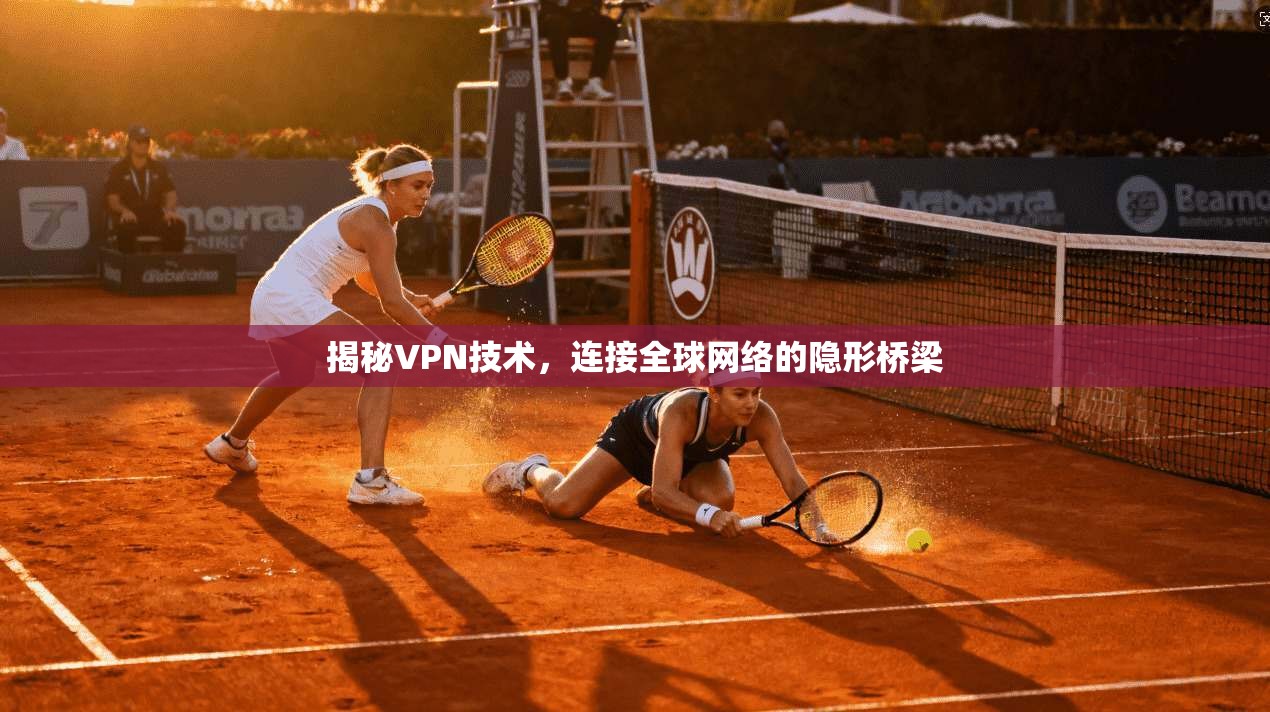揭秘VPN技术，连接全球网络的隐形桥梁