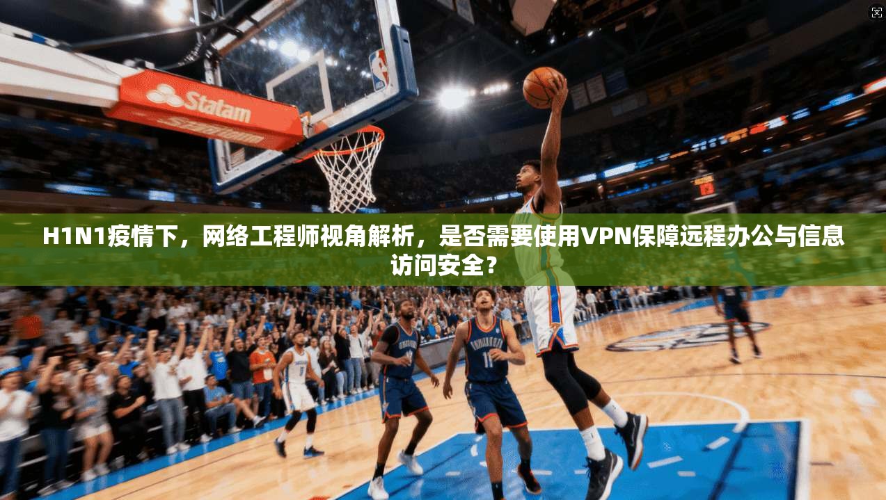 H1N1疫情下,网络工程师视角解析,是否需要使用VPN保障远程办公与信息访问安全? H1N1疫情下,网络工程师视角解析,是否需要使用VPN保障远程办公与信息访问安全?