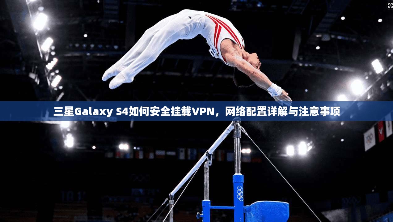 三星Galaxy S4如何安全挂载VPN,网络配置详解与注意事项 三星Galaxy S4如何安全挂载VPN,网络配置详解与注意事项