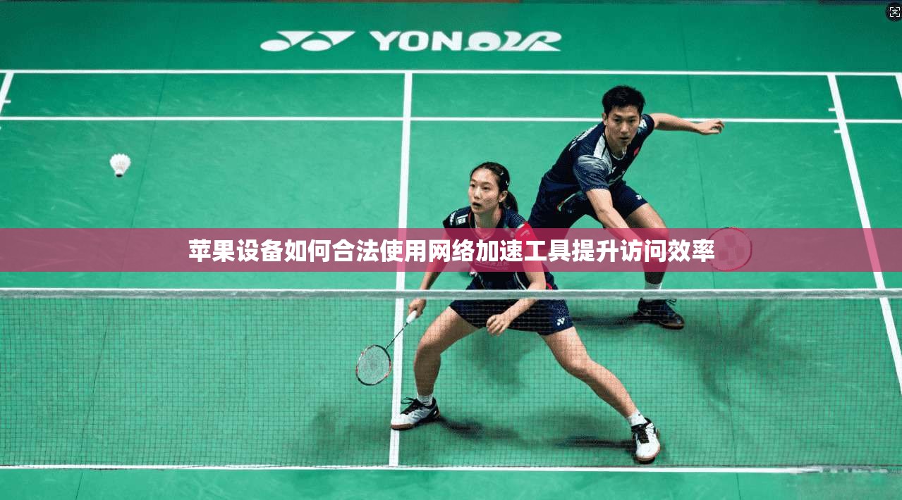 苹果设备如何合法使用网络加速工具提升访问效率