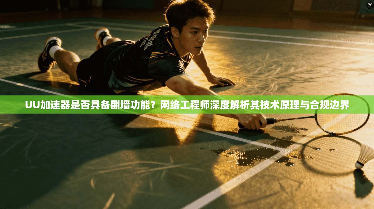 UU加速器是否具备翻墙功能?网络工程师深度解析其技术原理与合规边界 UU加速器是否具备翻墙功能?网络工程师深度解析其技术原理与合规边界