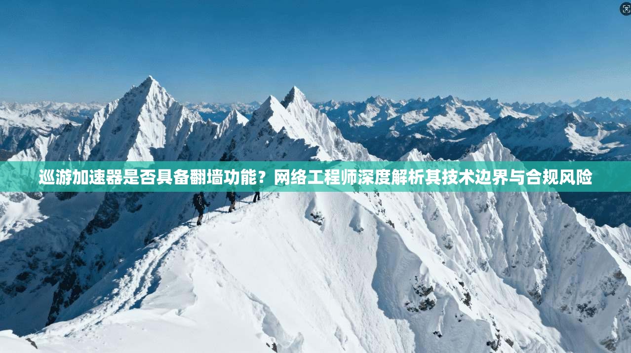 巡游加速器是否具备翻墙功能？网络工程师深度解析其技术边界与合规风险