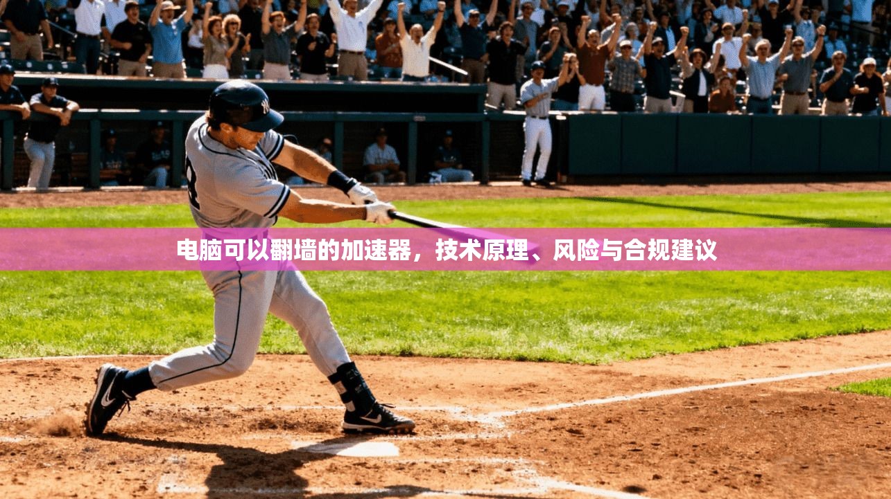 电脑可以翻墙的加速器，技术原理、风险与合规建议