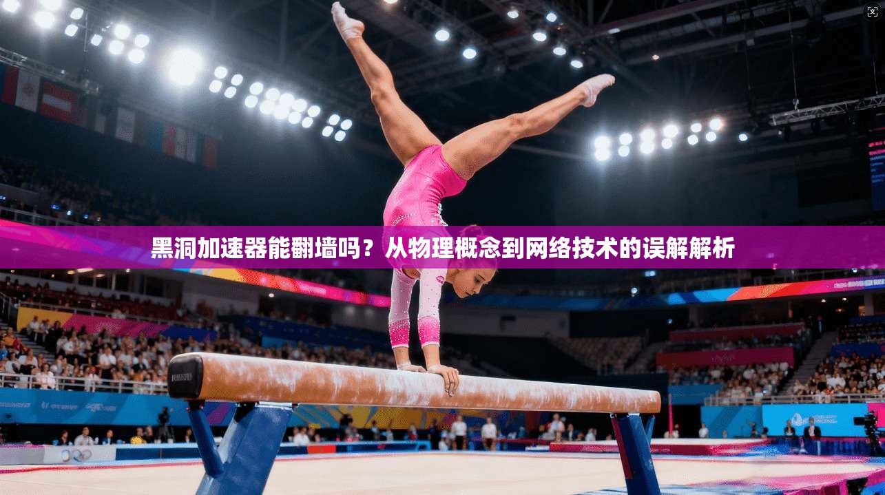 黑洞加速器能翻墙吗？从物理概念到网络技术的误解解析