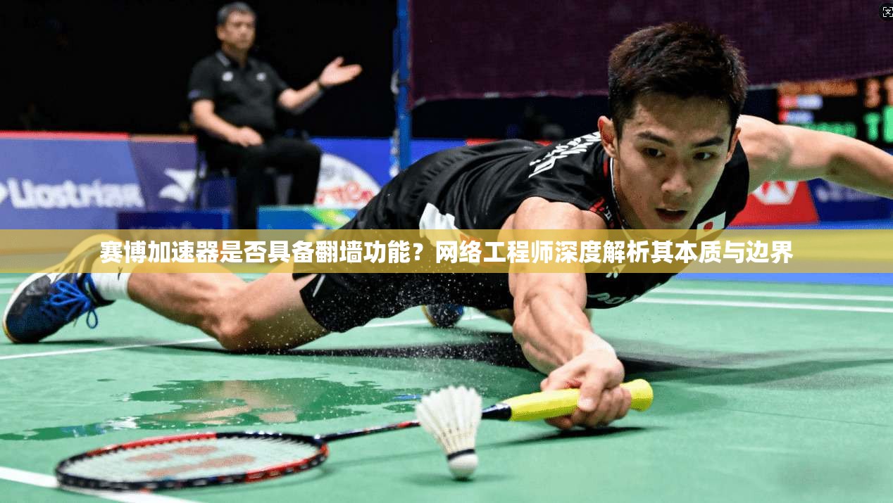 赛博加速器是否具备翻墙功能？网络工程师深度解析其本质与边界
