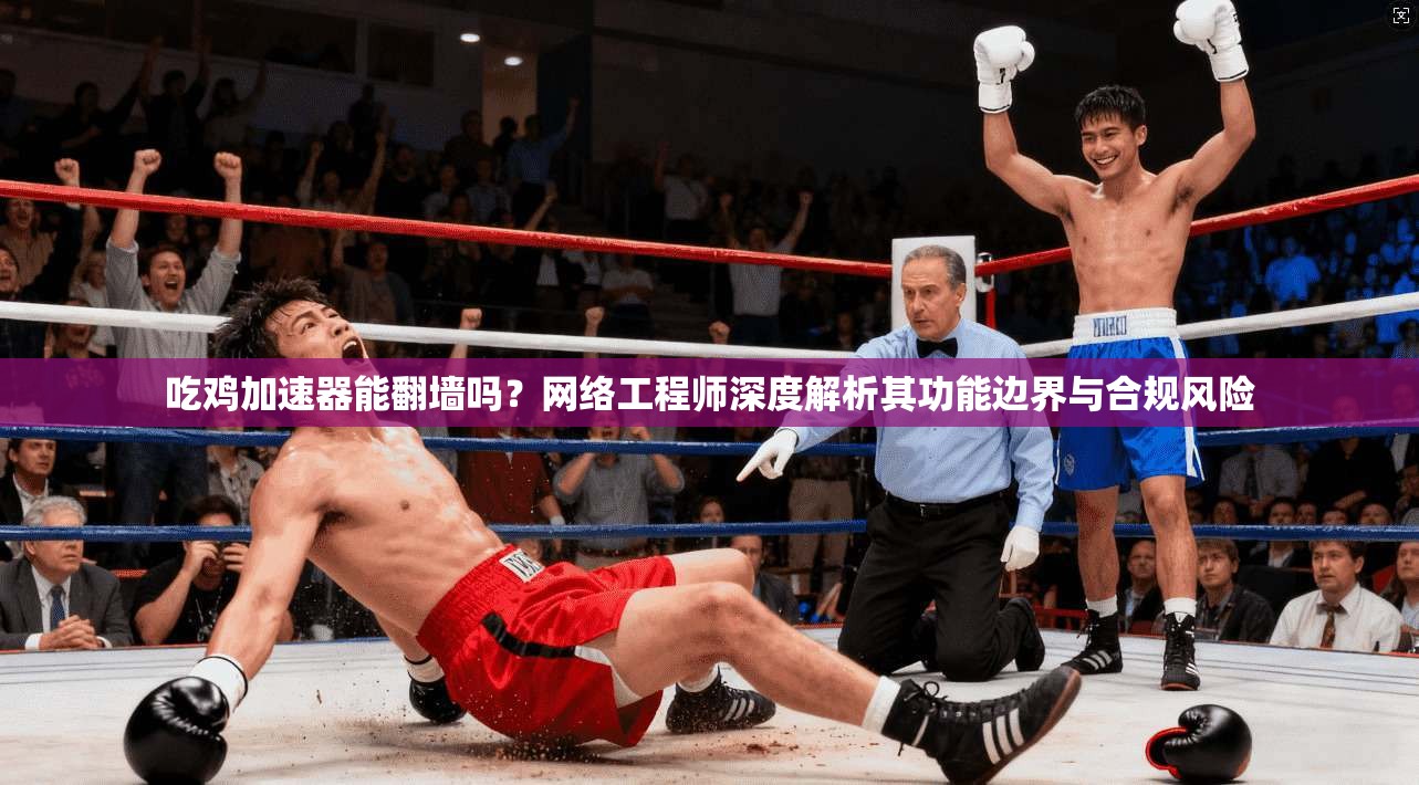 吃鸡加速器能翻墙吗？网络工程师深度解析其功能边界与合规风险