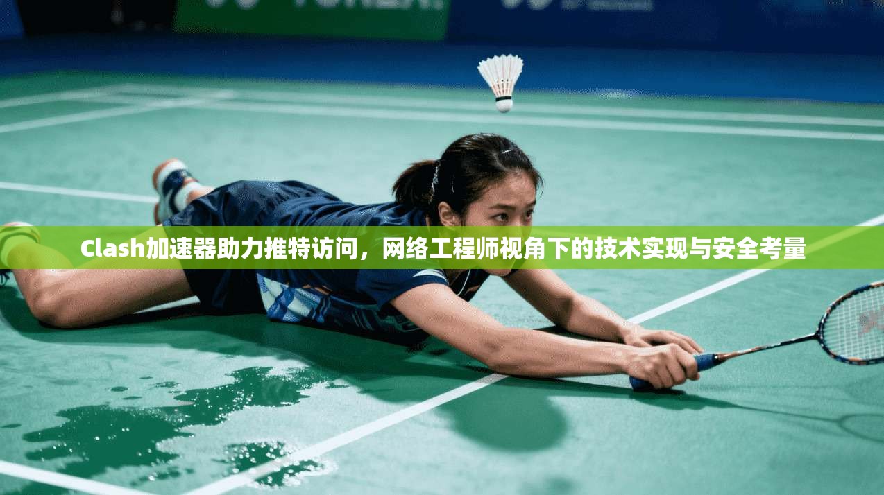 Clash加速器助力推特访问，网络工程师视角下的技术实现与安全考量