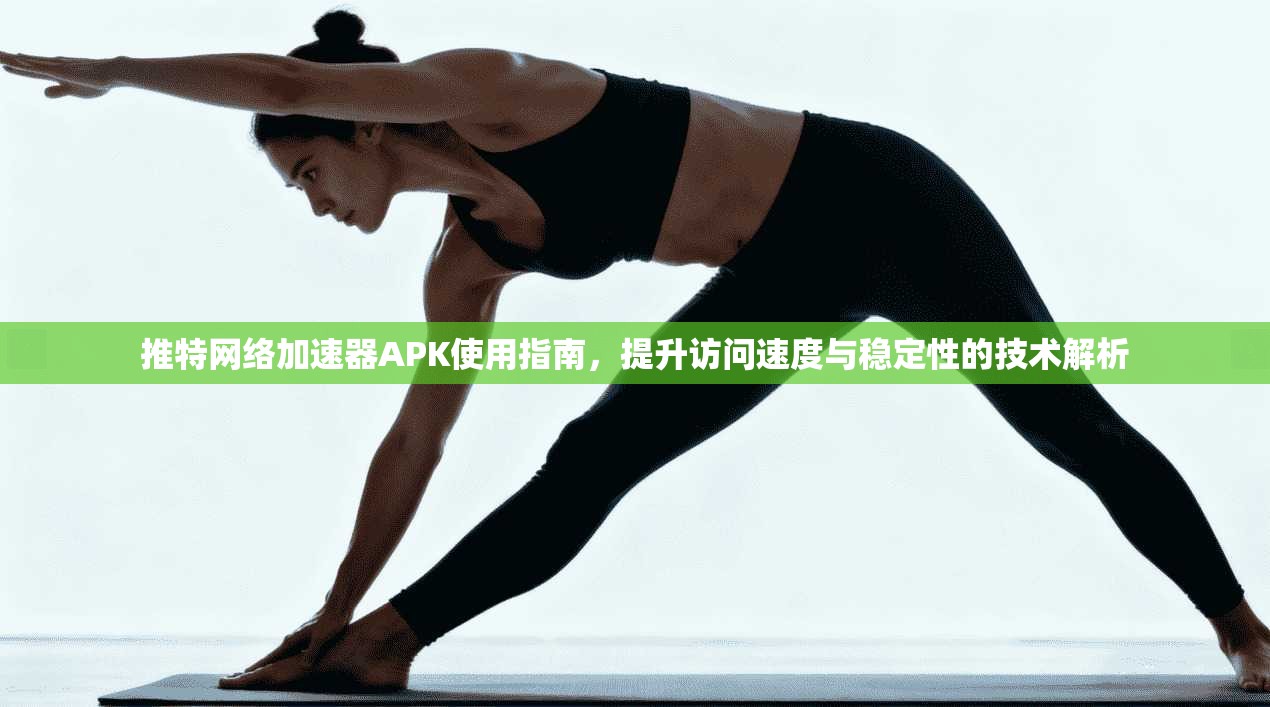 推特网络加速器APK使用指南，提升访问速度与稳定性的技术解析