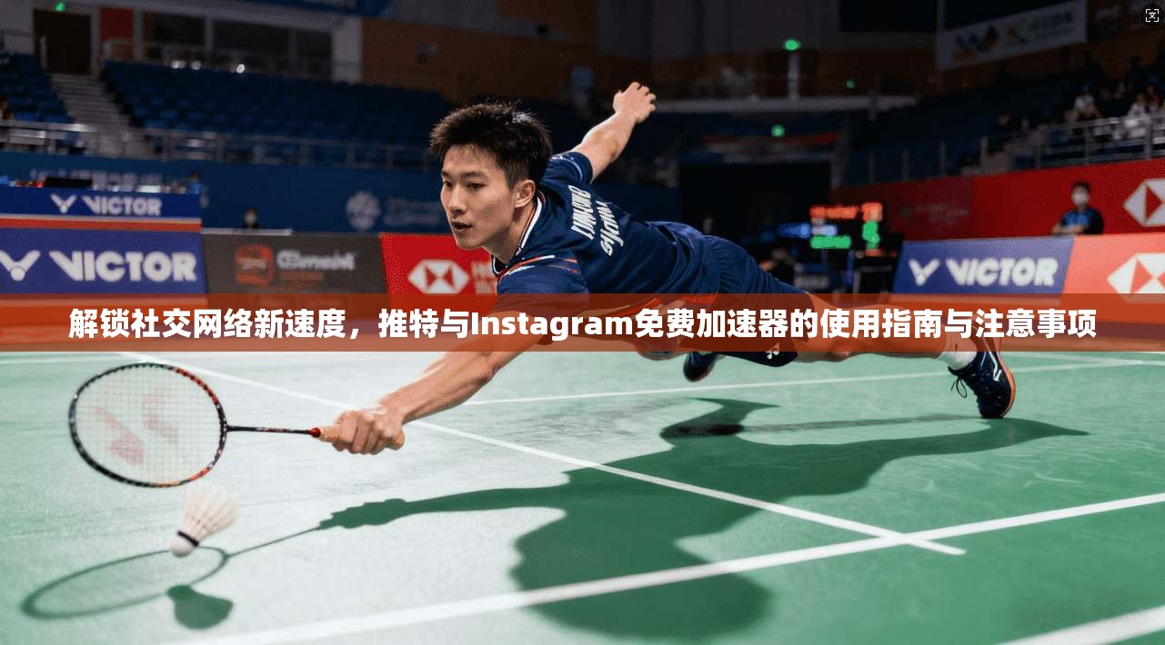 解锁社交网络新速度，推特与Instagram免费加速器的使用指南与注意事项