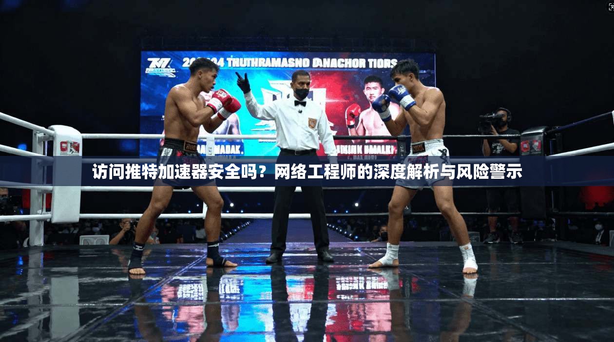 访问推特加速器安全吗?网络工程师的深度解析与风险警示 访问推特加速器安全吗?网络工程师的深度解析与风险警示