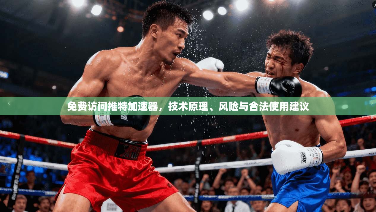 免费访问推特加速器，技术原理、风险与合法使用建议