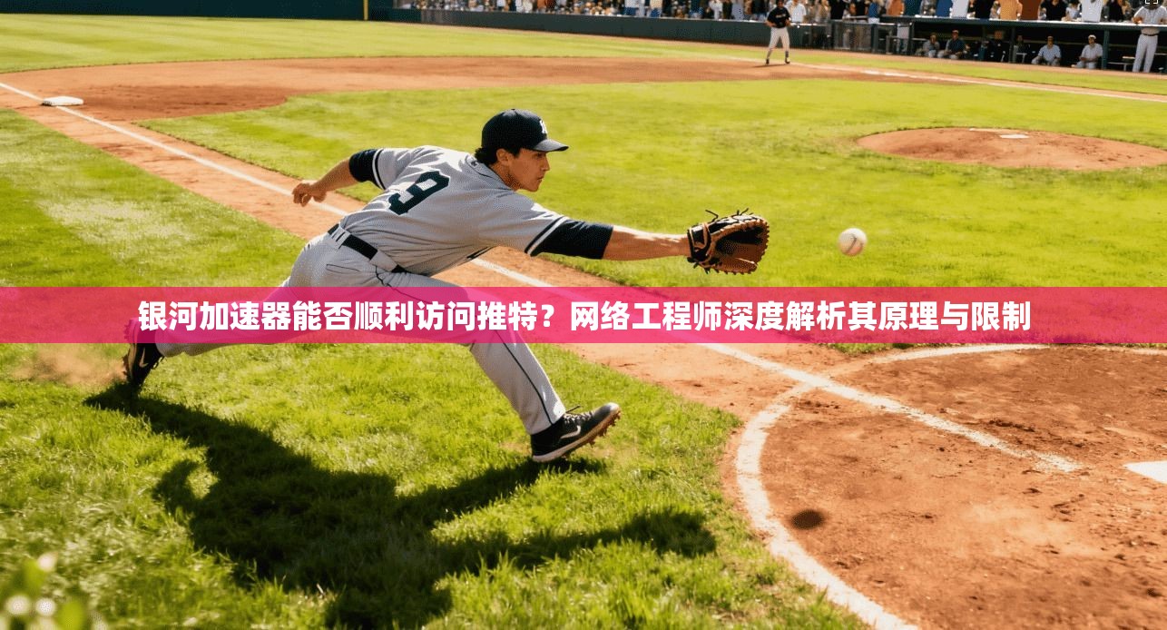 银河加速器能否顺利访问推特？网络工程师深度解析其原理与限制