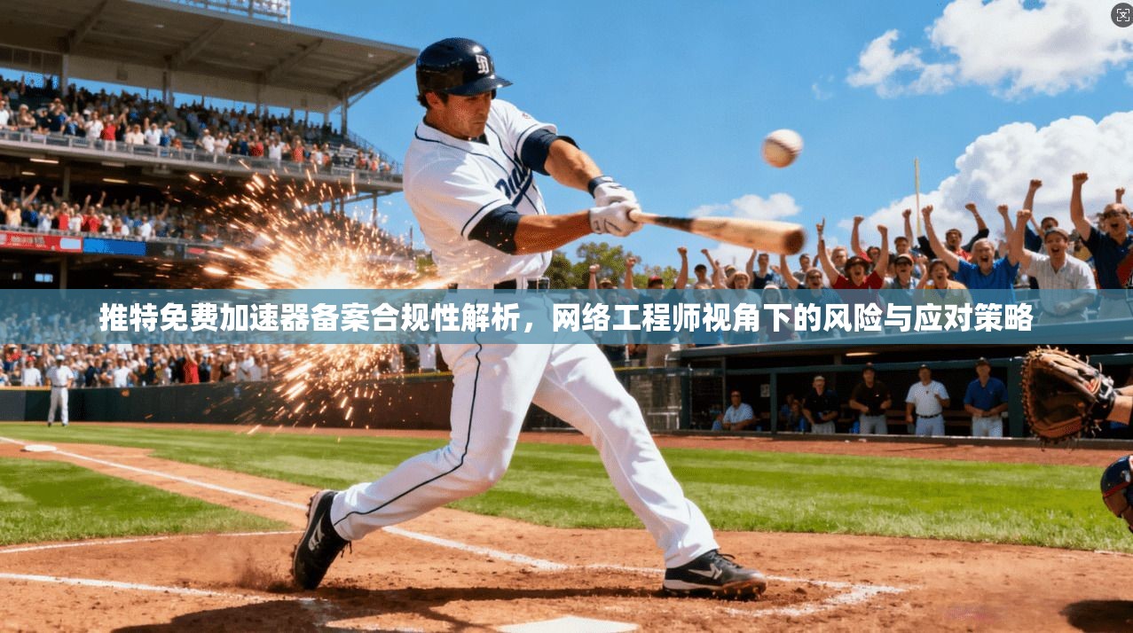 推特免费加速器备案合规性解析，网络工程师视角下的风险与应对策略
