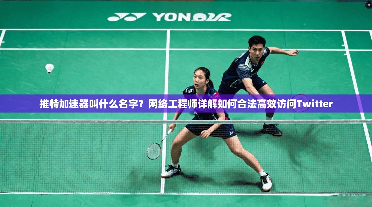推特加速器叫什么名字？网络工程师详解如何合法高效访问Twitter