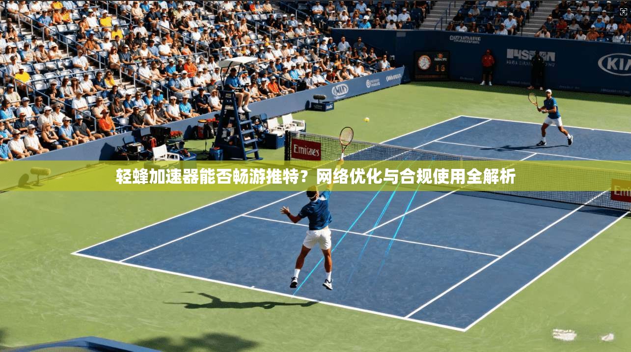 轻蜂加速器能否畅游推特?网络优化与合规使用全解析 轻蜂加速器能否畅游推特?网络优化与合规使用全解析