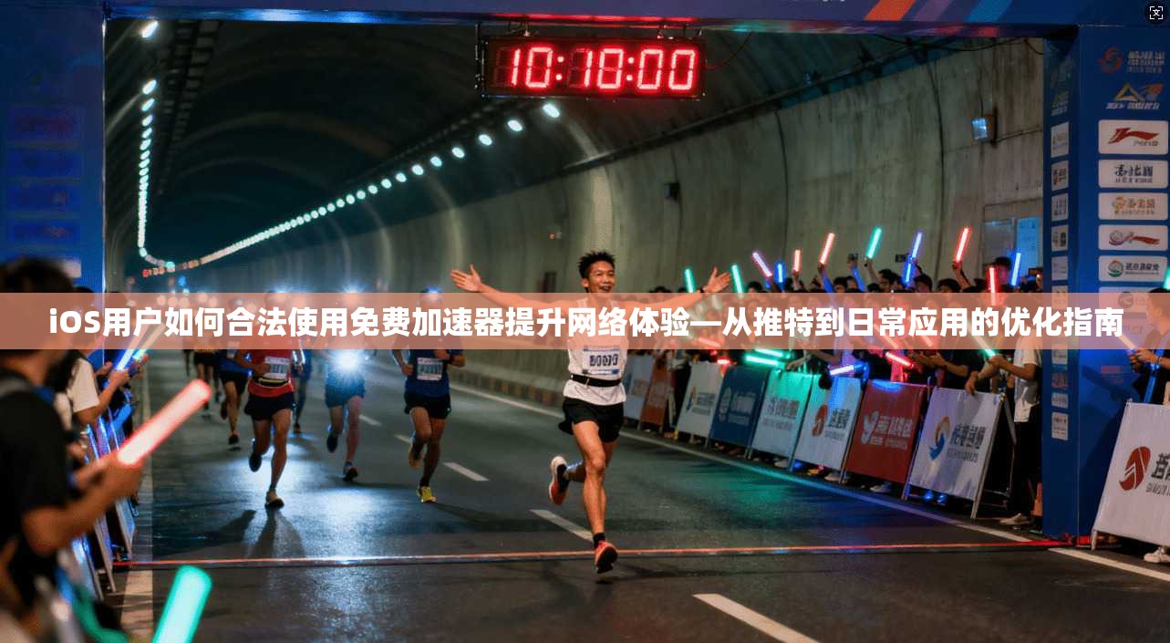 iOS用户如何合法使用免费加速器提升网络体验—从推特到日常应用的优化指南