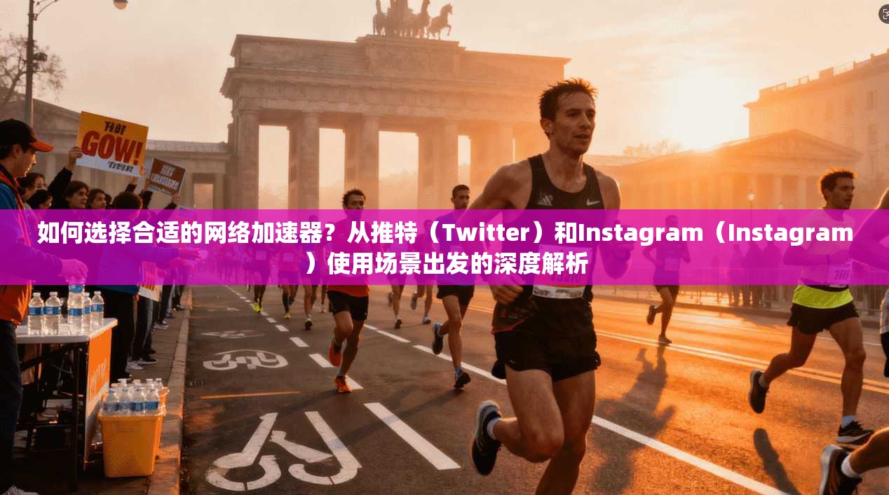 如何选择合适的网络加速器？从推特（Twitter）和Instagram（Instagram）使用场景出发的深度解析