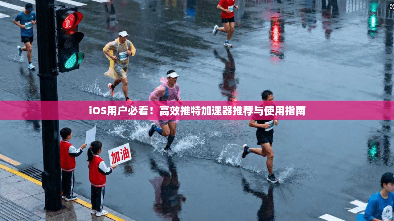 iOS用户必看！高效推特加速器推荐与使用指南
