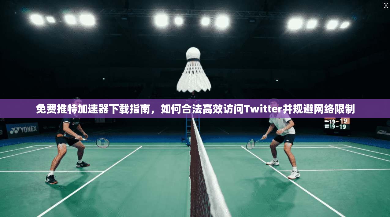免费推特加速器下载指南，如何合法高效访问Twitter并规避网络限制