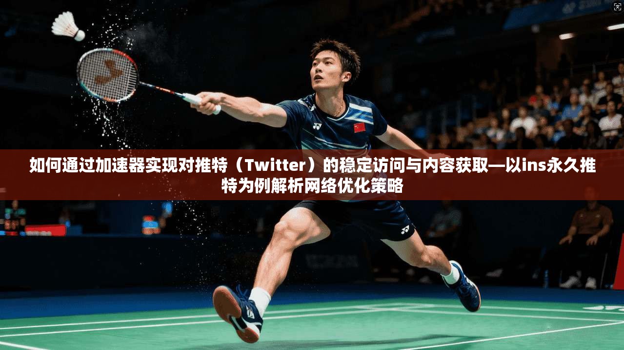 如何通过加速器实现对推特(Twitter)的稳定访问与内容获取—以ins永久推特为例解析网络优化策略 如何通过加速器实现对推特(Twitter)的稳定访问与内容获取—以ins永久推特为例解析网络优化策略