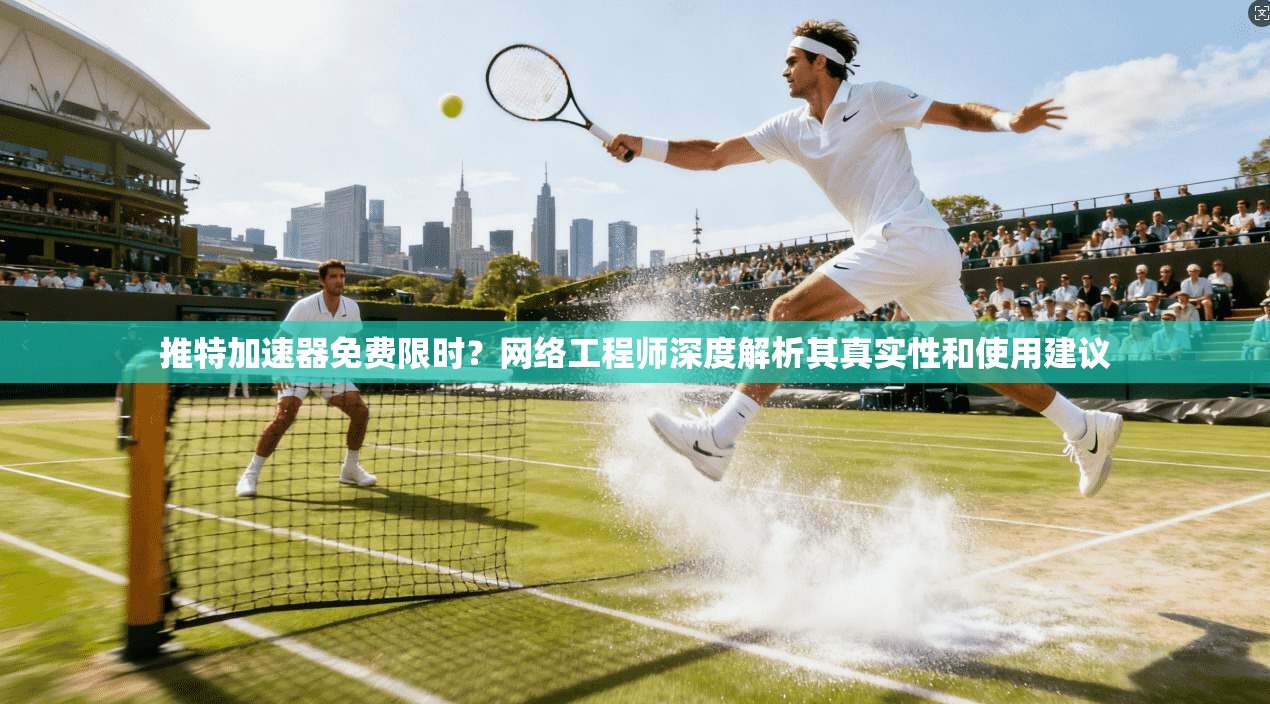 推特加速器免费限时?网络工程师深度解析其真实性和使用建议 推特加速器免费限时?网络工程师深度解析其真实性和使用建议