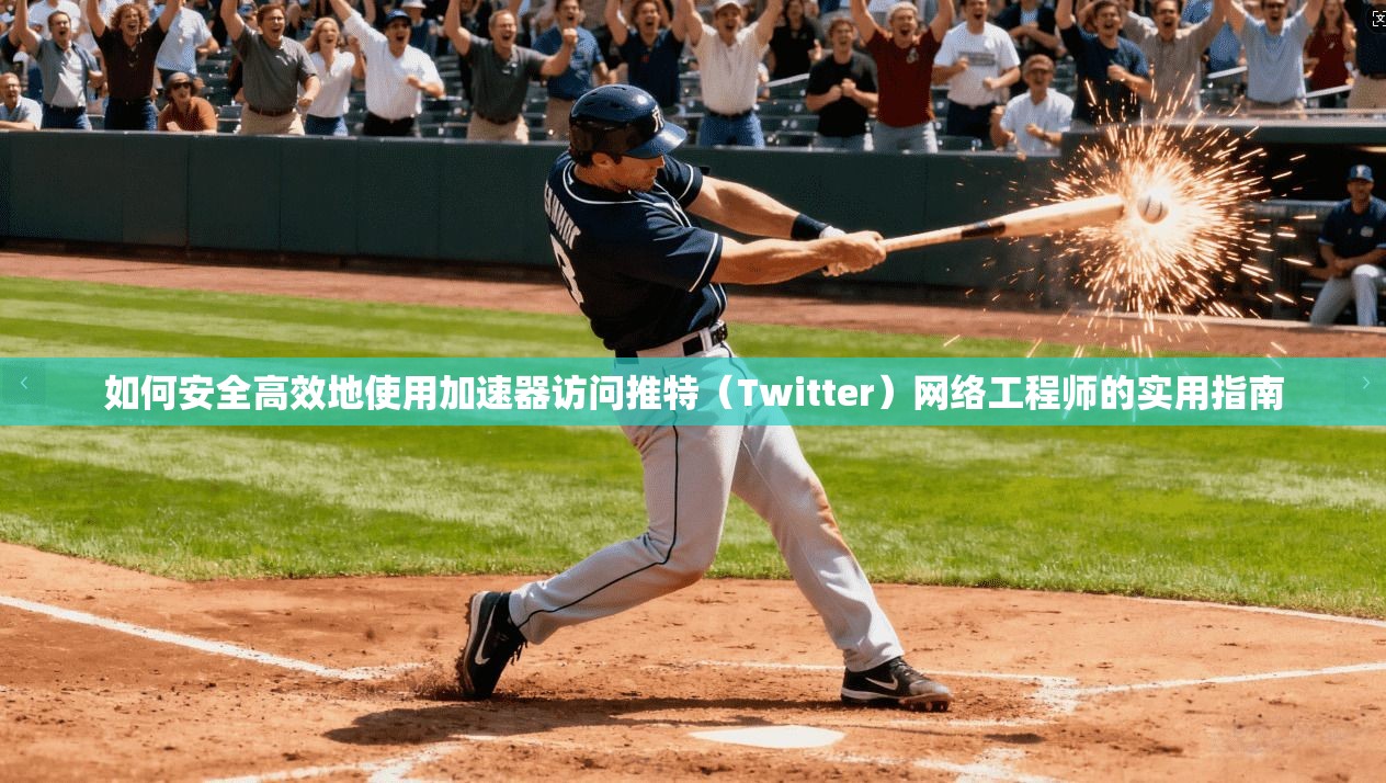 如何安全高效地使用加速器访问推特(Twitter)网络工程师的实用指南 如何安全高效地使用加速器访问推特(Twitter)网络工程师的实用指南