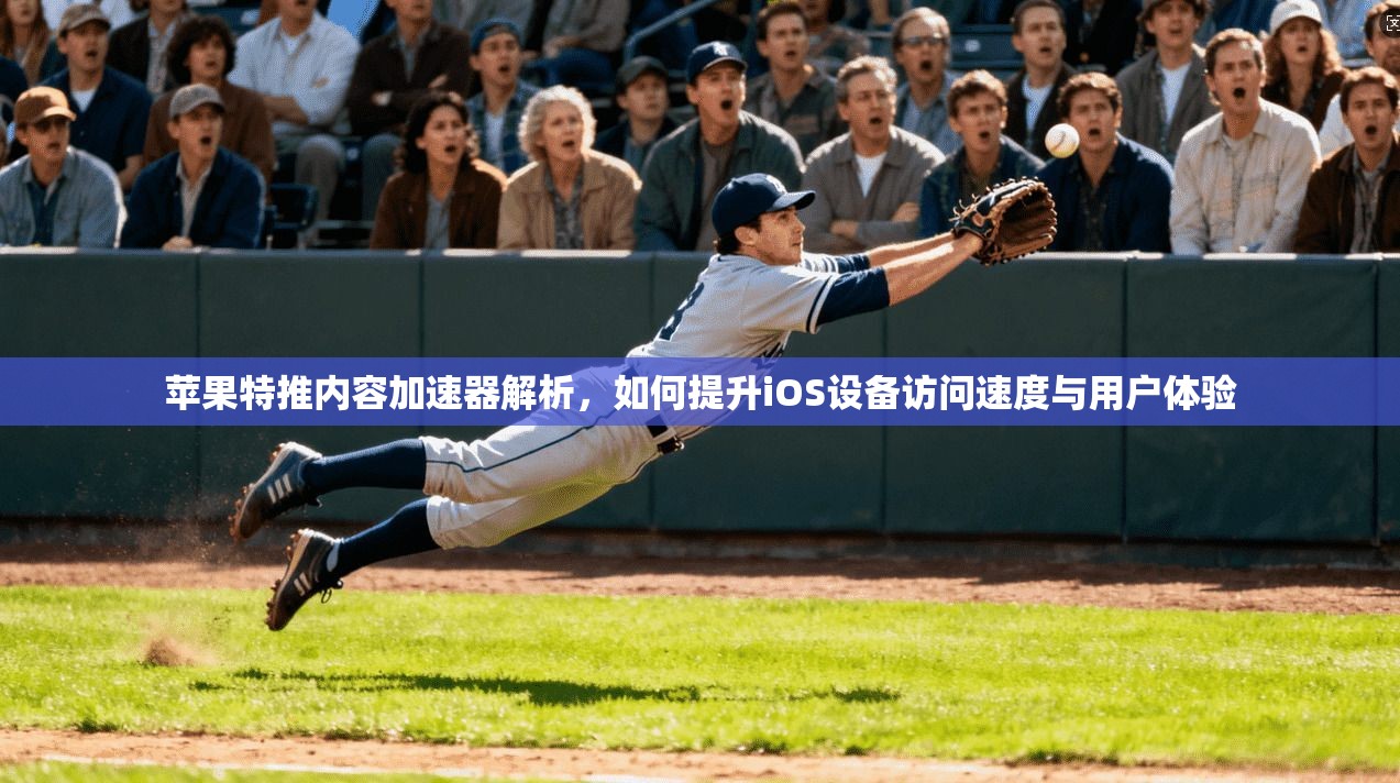 苹果特推内容加速器解析,如何提升iOS设备访问速度与用户体验 苹果特推内容加速器解析,如何提升iOS设备访问速度与用户体验