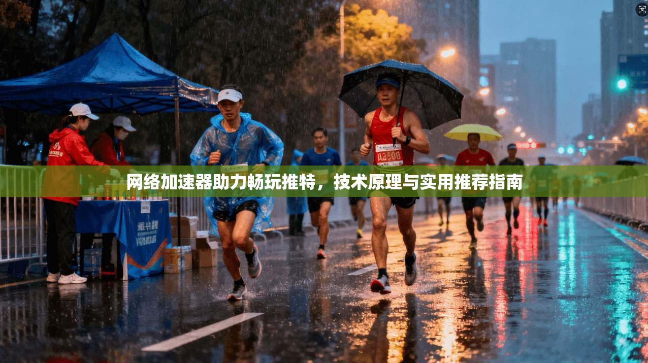 网络加速器助力畅玩推特,技术原理与实用推荐指南 网络加速器助力畅玩推特,技术原理与实用推荐指南