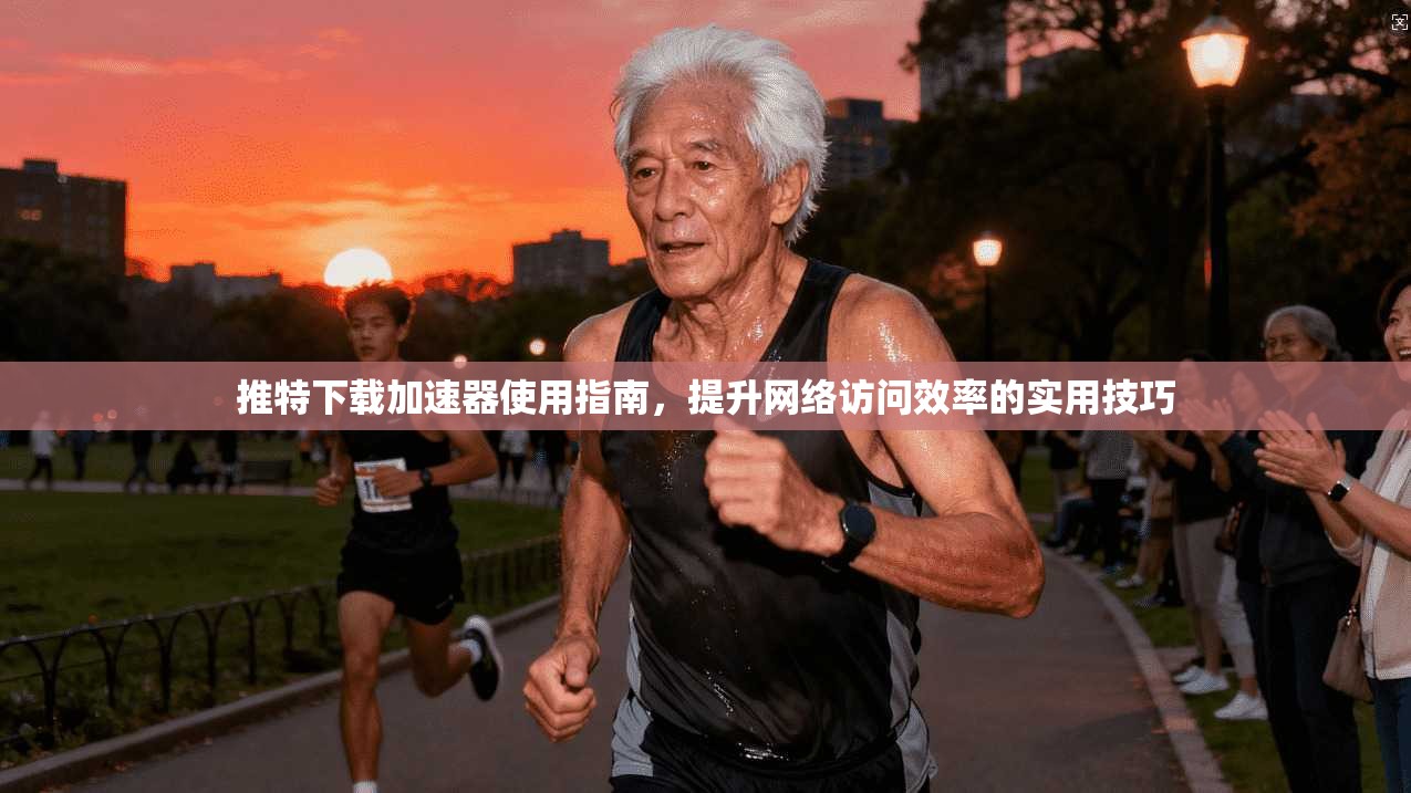 推特下载加速器使用指南,提升网络访问效率的实用技巧 推特下载加速器使用指南,提升网络访问效率的实用技巧
