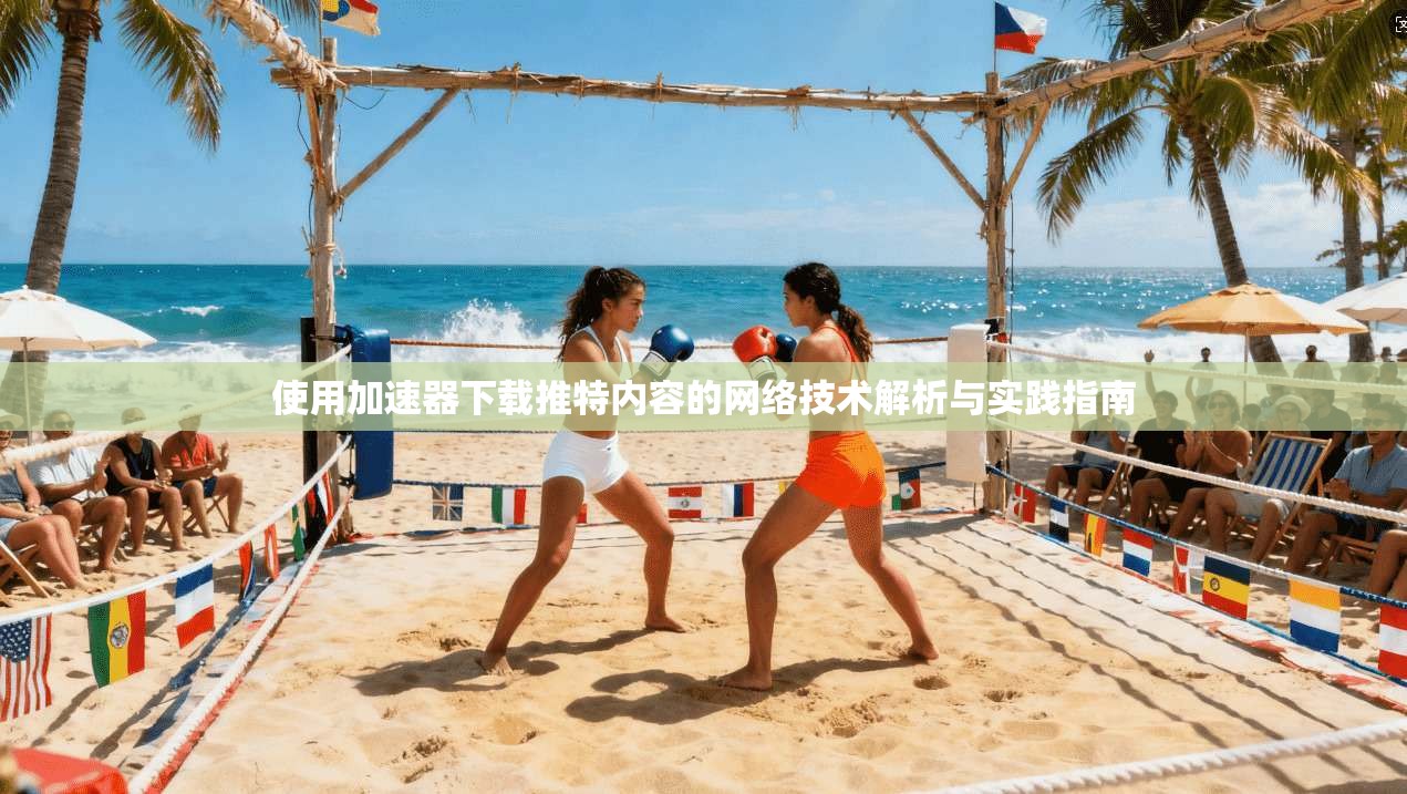 使用加速器下载推特内容的网络技术解析与实践指南