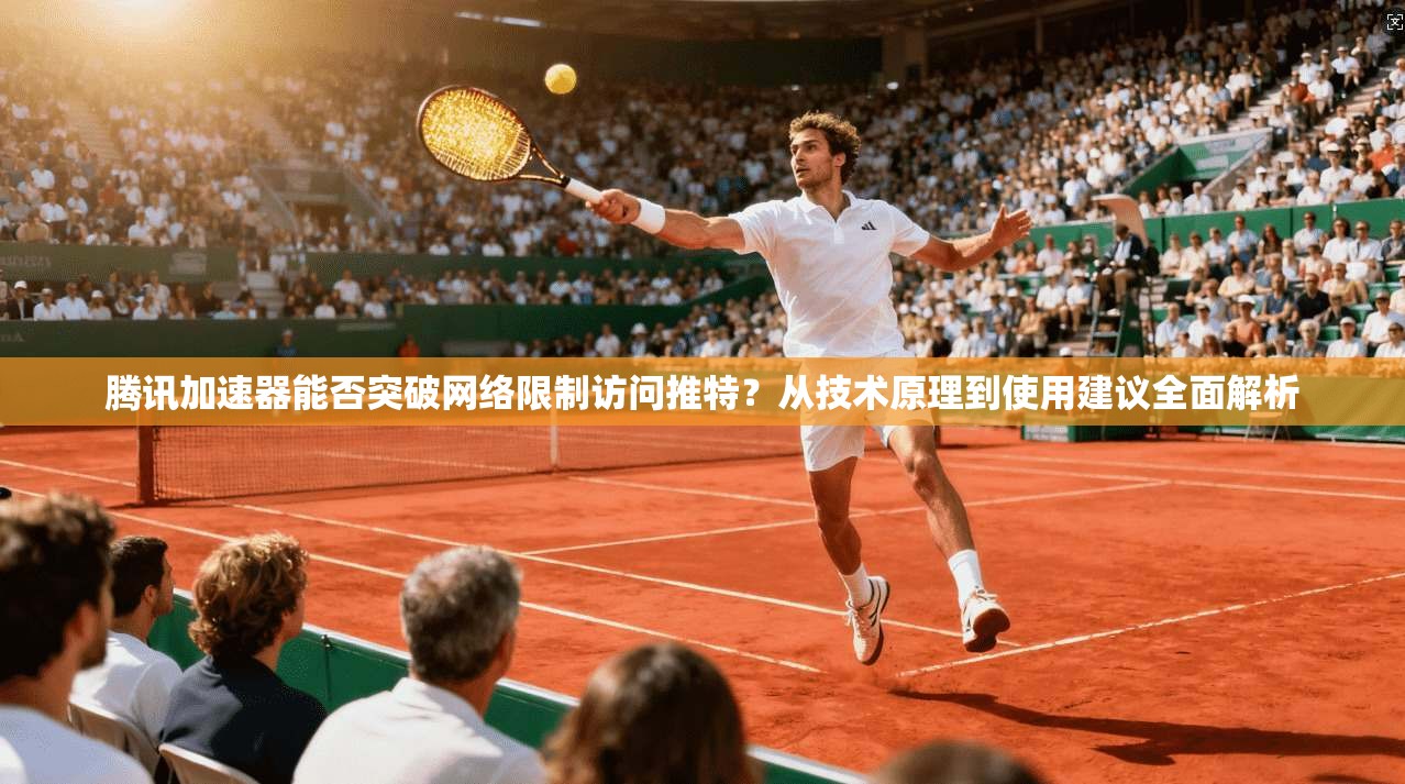 腾讯加速器能否突破网络限制访问推特?从技术原理到使用建议全面解析 腾讯加速器能否突破网络限制访问推特?从技术原理到使用建议全面解析