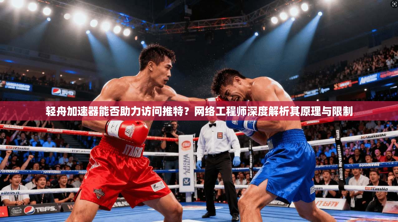 轻舟加速器能否助力访问推特？网络工程师深度解析其原理与限制