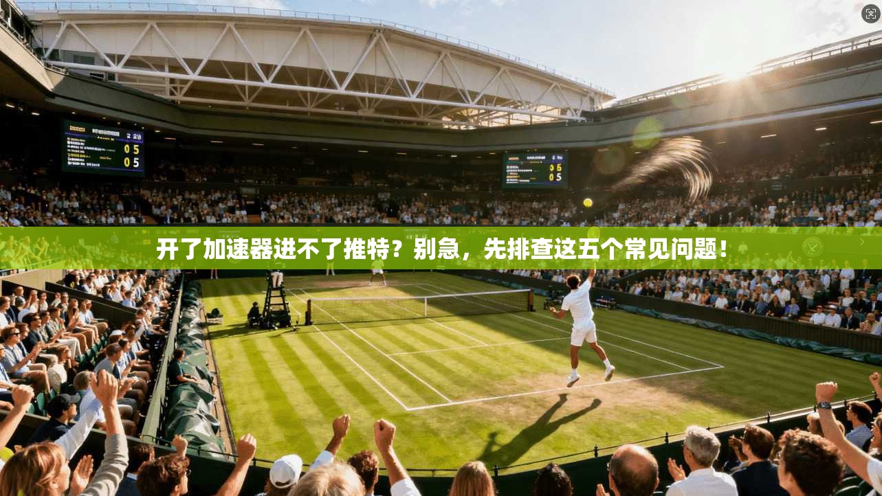 开了加速器进不了推特?别急,先排查这五个常见问题! 开了加速器进不了推特?别急,先排查这五个常见问题!