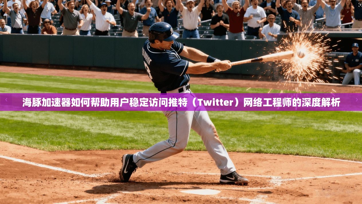 海豚加速器如何帮助用户稳定访问推特（Twitter）网络工程师的深度解析