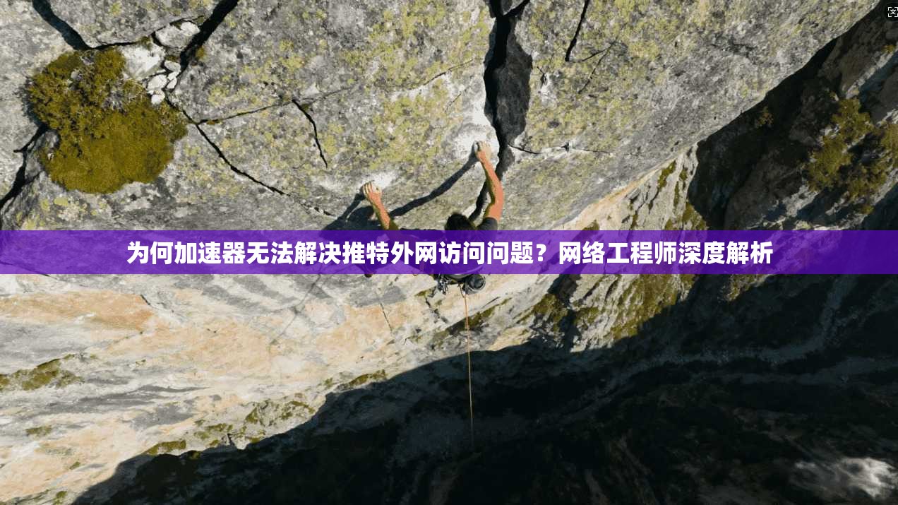 为何加速器无法解决推特外网访问问题?网络工程师深度解析 为何加速器无法解决推特外网访问问题?网络工程师深度解析