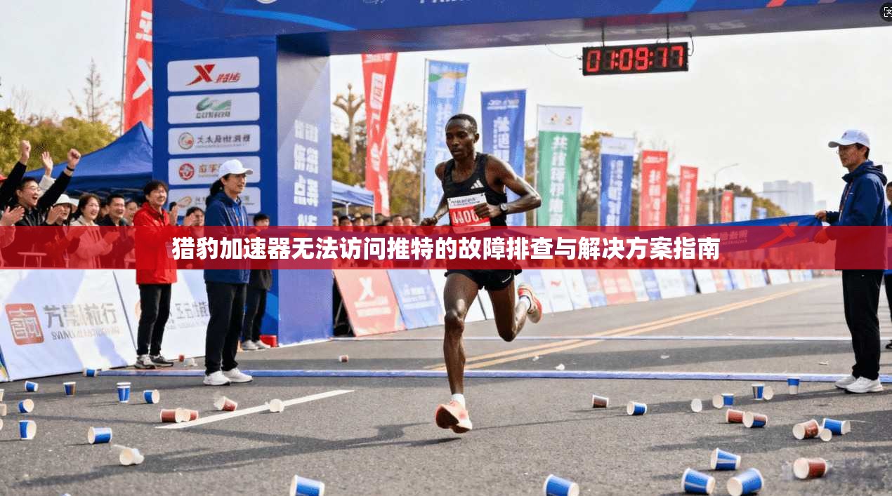 猎豹加速器无法访问推特的故障排查与解决方案指南