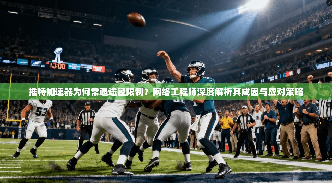 推特加速器为何常遇途径限制？网络工程师深度解析其成因与应对策略