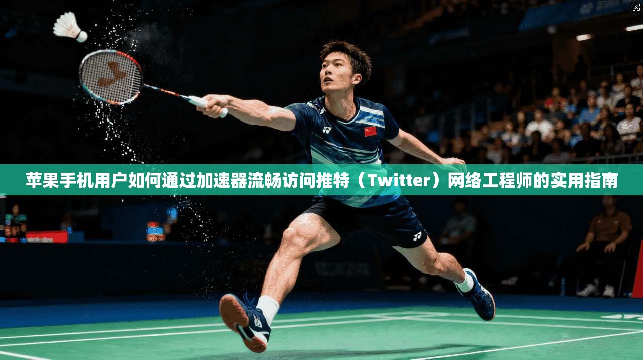 苹果手机用户如何通过加速器流畅访问推特（Twitter）网络工程师的实用指南