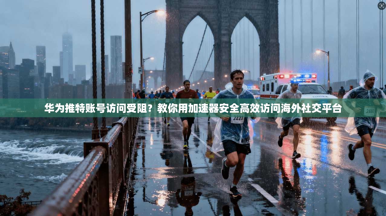 华为推特账号访问受阻?教你用加速器安全高效访问海外社交平台 华为推特账号访问受阻?教你用加速器安全高效访问海外社交平台