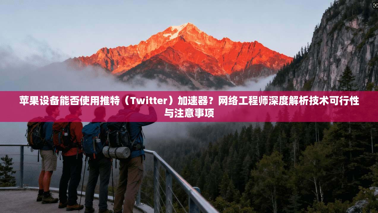 苹果设备能否使用推特（Twitter）加速器？网络工程师深度解析技术可行性与注意事项