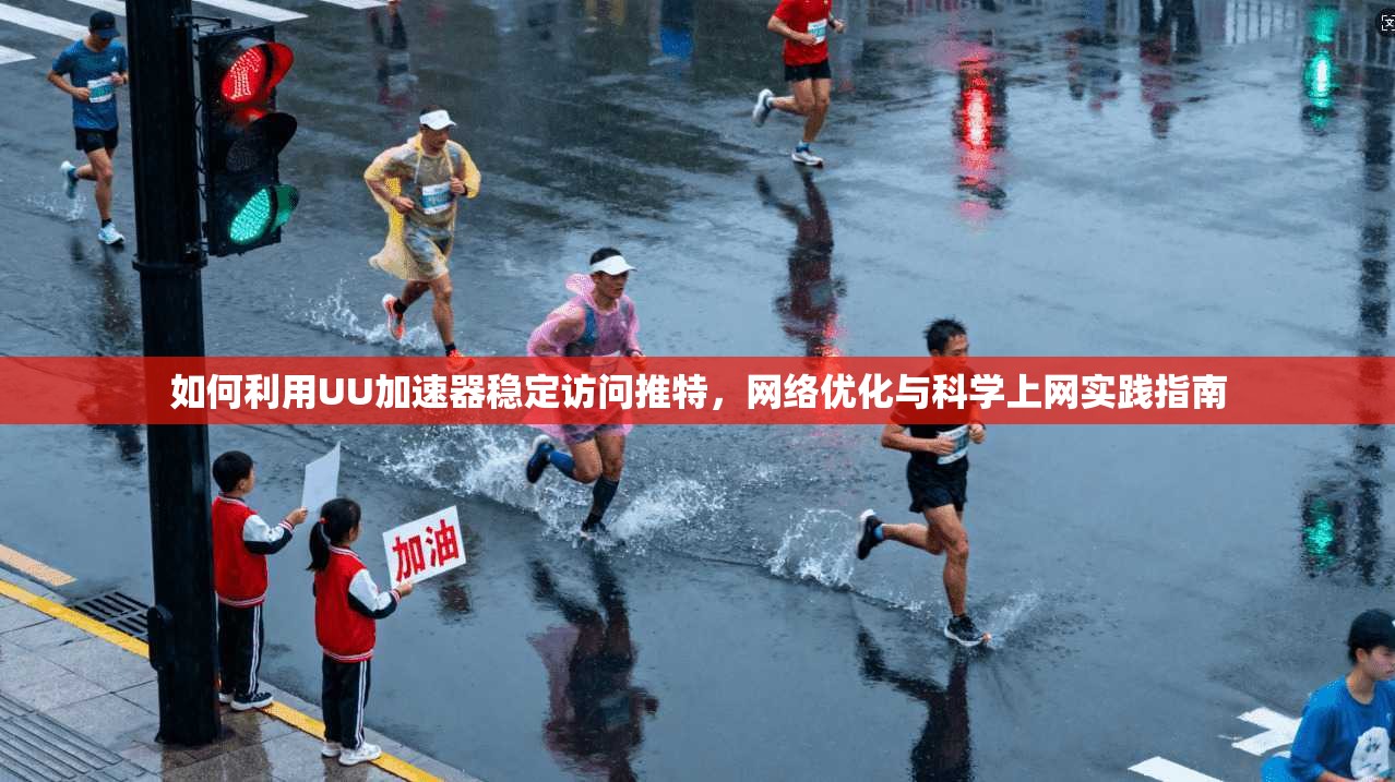 如何利用UU加速器稳定访问推特,网络优化与科学上网实践指南 如何利用UU加速器稳定访问推特,网络优化与科学上网实践指南