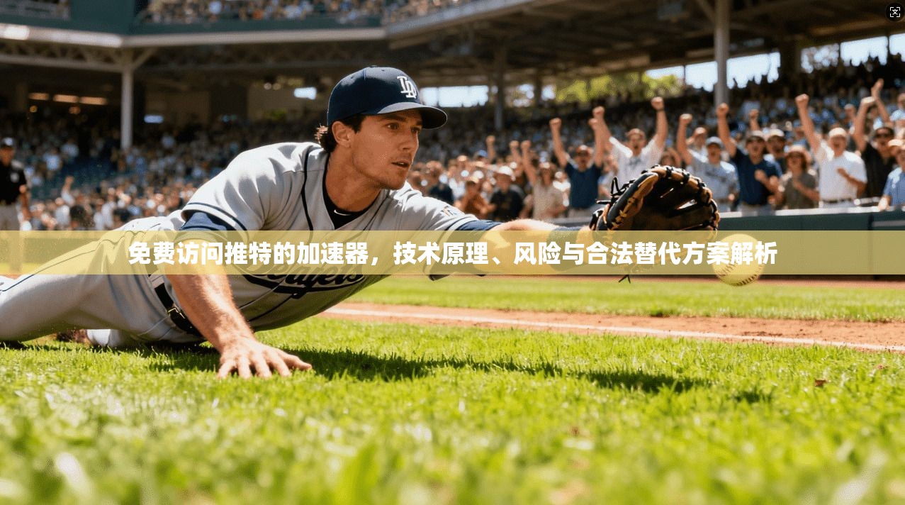 免费访问推特的加速器,技术原理、风险与合法替代方案解析 免费访问推特的加速器,技术原理、风险与合法替代方案解析