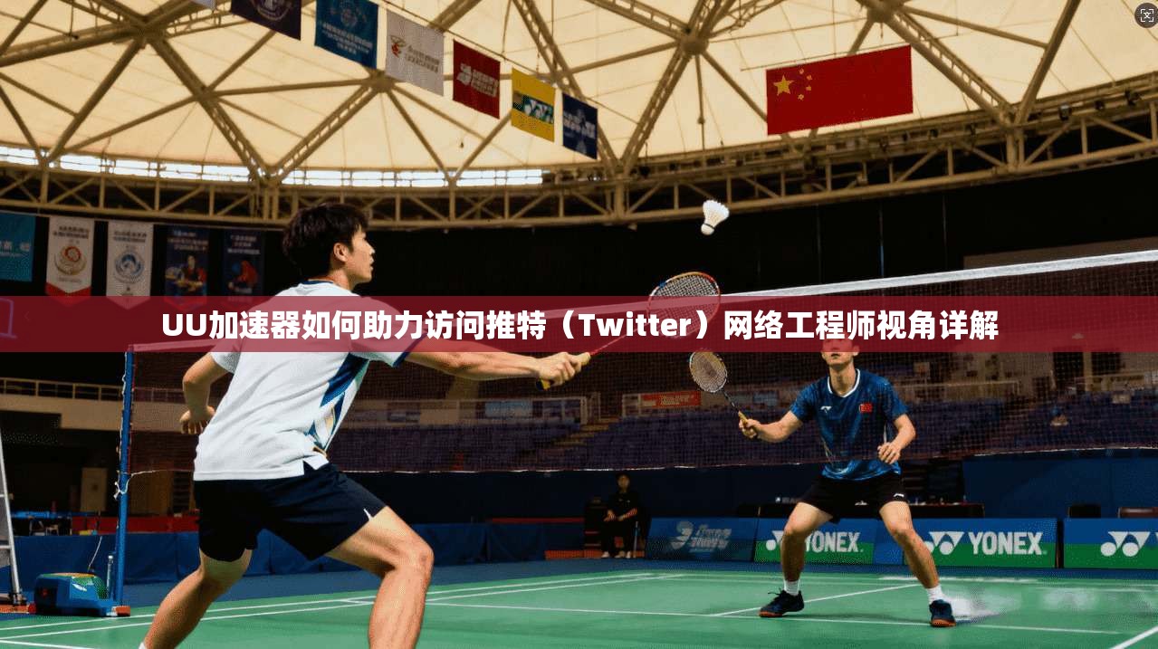 UU加速器如何助力访问推特（Twitter）网络工程师视角详解