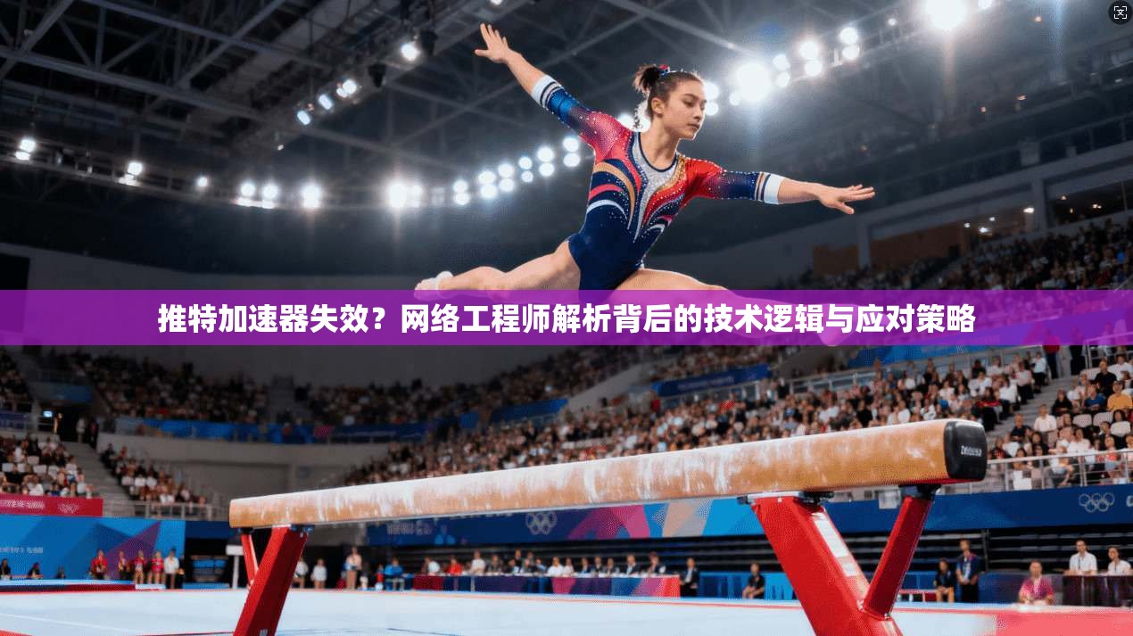 推特加速器失效?网络工程师解析背后的技术逻辑与应对策略 推特加速器失效?网络工程师解析背后的技术逻辑与应对策略