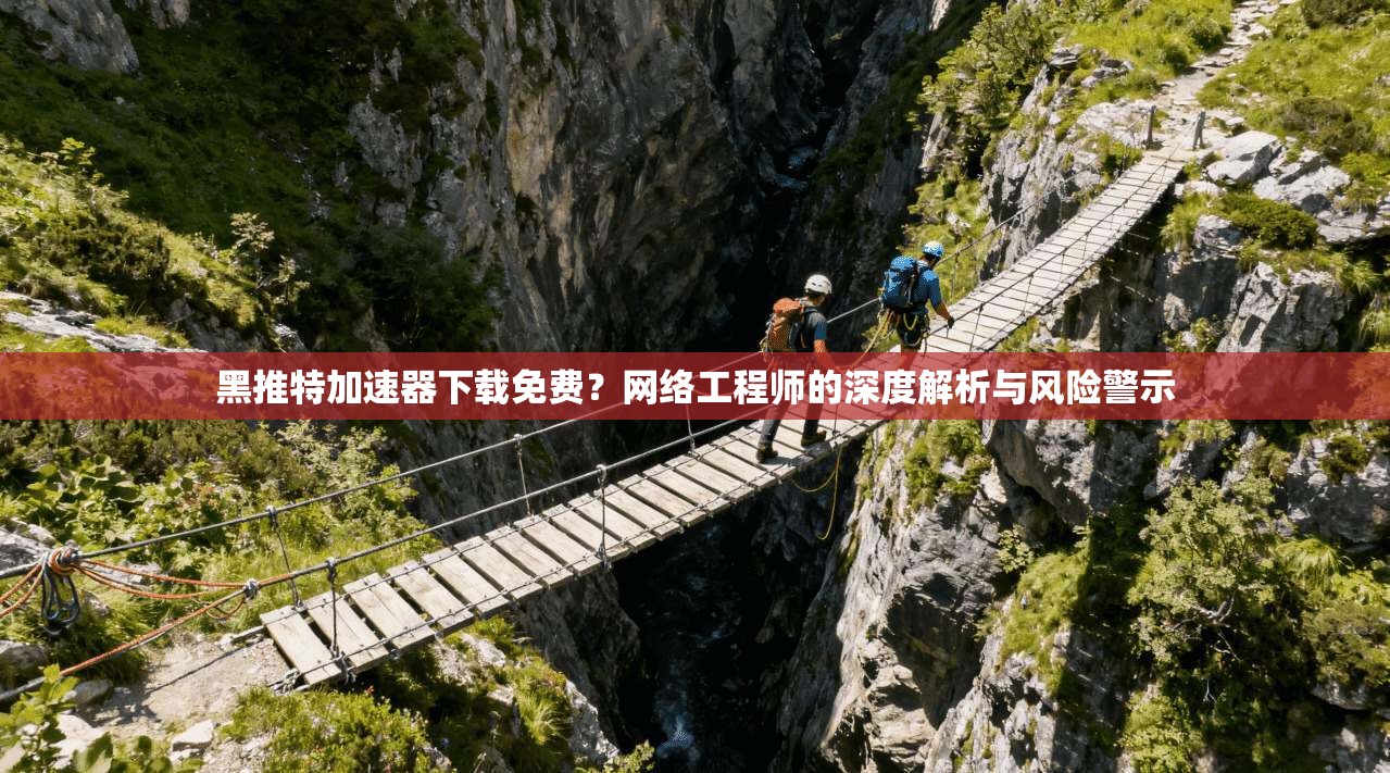 黑推特加速器下载免费？网络工程师的深度解析与风险警示